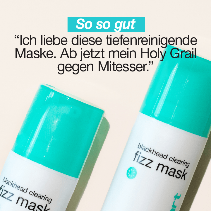 Zwei Flaschen der "blackhead clearing fizz mask" mit türkisfarbenen Deckeln. Textüberschrift lautet "So so gut" und ein Kundenkommentar: "Ich liebe diese tiefenreinigende Maske. Ab jetzt mein Holy Grail gegen Mitesser."